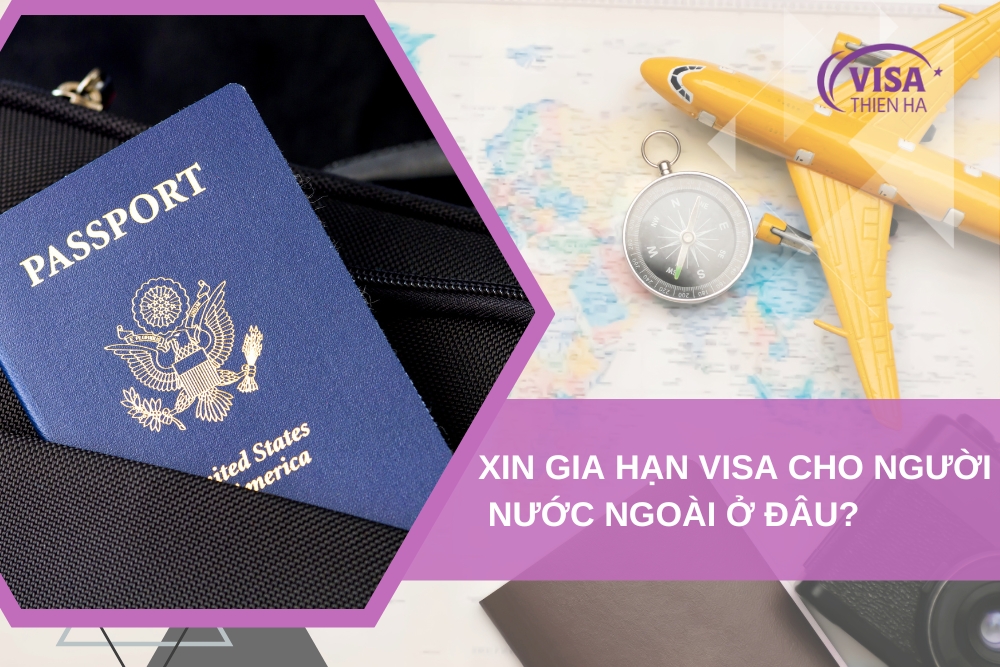 Xin Gia Hạn Visa Cho Người Nước Ngoài Ở Đâu? Thủ Tục, Hồ Sơ Đầy Đủ Nhất Năm 2024